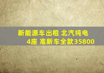 新能源车出租 北汽纯电 4座 准新车全款35800